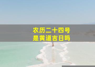 农历二十四号是黄道吉日吗