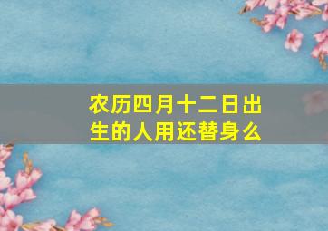 农历四月十二日出生的人用还替身么