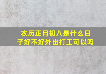 农历正月初八是什么日子好不好外出打工可以吗