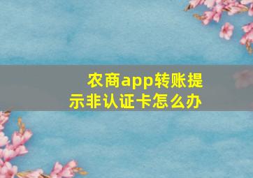 农商app转账提示非认证卡怎么办