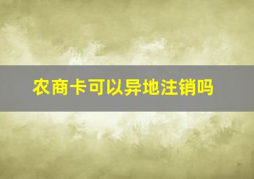 农商卡可以异地注销吗