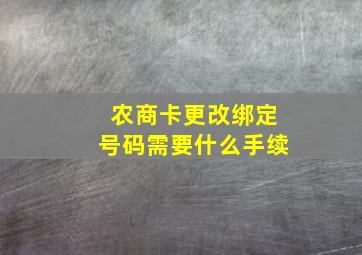 农商卡更改绑定号码需要什么手续