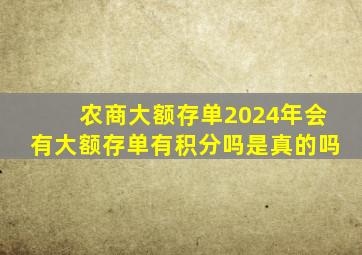 农商大额存单2024年会有大额存单有积分吗是真的吗