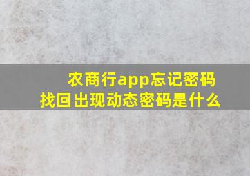 农商行app忘记密码找回出现动态密码是什么