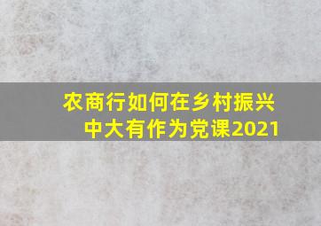 农商行如何在乡村振兴中大有作为党课2021