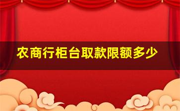 农商行柜台取款限额多少