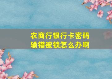 农商行银行卡密码输错被锁怎么办啊