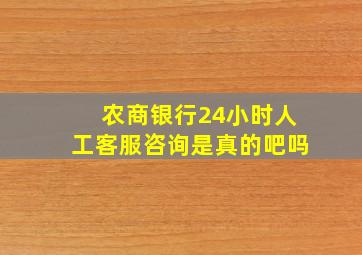 农商银行24小时人工客服咨询是真的吧吗