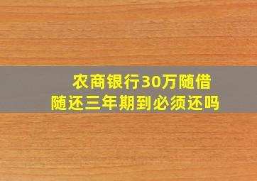 农商银行30万随借随还三年期到必须还吗