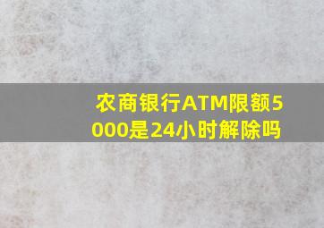 农商银行ATM限额5000是24小时解除吗