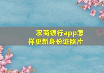 农商银行app怎样更新身份证照片