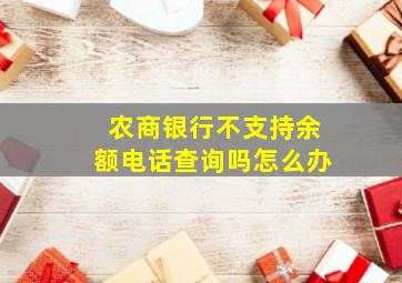 农商银行不支持余额电话查询吗怎么办