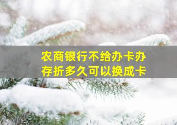 农商银行不给办卡办存折多久可以换成卡