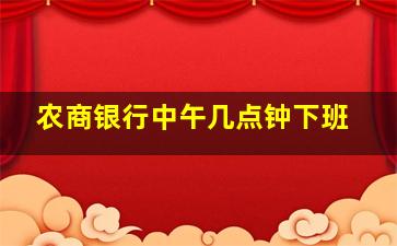 农商银行中午几点钟下班