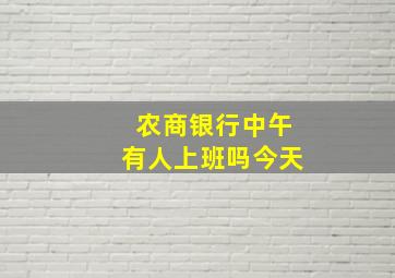 农商银行中午有人上班吗今天