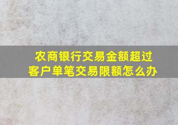 农商银行交易金额超过客户单笔交易限额怎么办