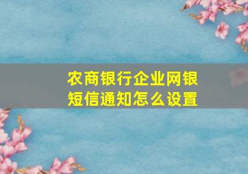 农商银行企业网银短信通知怎么设置