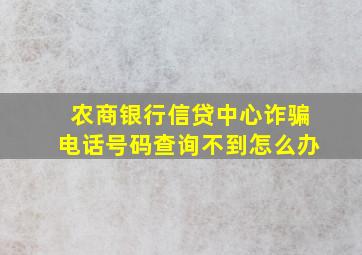 农商银行信贷中心诈骗电话号码查询不到怎么办