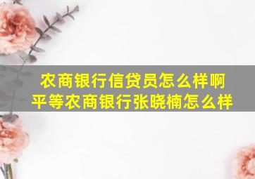 农商银行信贷员怎么样啊平等农商银行张晓楠怎么样