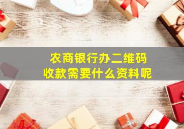 农商银行办二维码收款需要什么资料呢