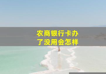 农商银行卡办了没用会怎样