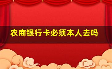 农商银行卡必须本人去吗