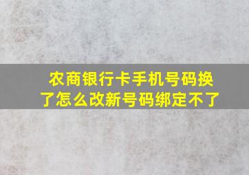 农商银行卡手机号码换了怎么改新号码绑定不了