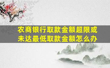 农商银行取款金额超限或未达最低取款金额怎么办