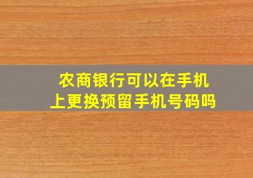 农商银行可以在手机上更换预留手机号码吗