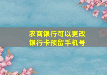 农商银行可以更改银行卡预留手机号