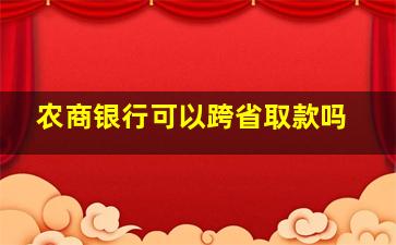 农商银行可以跨省取款吗