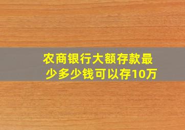 农商银行大额存款最少多少钱可以存10万