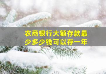 农商银行大额存款最少多少钱可以存一年