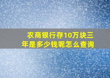 农商银行存10万块三年是多少钱呢怎么查询