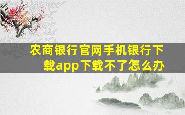 农商银行官网手机银行下载app下载不了怎么办