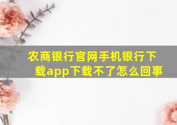 农商银行官网手机银行下载app下载不了怎么回事