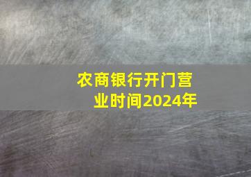 农商银行开门营业时间2024年