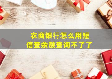 农商银行怎么用短信查余额查询不了了