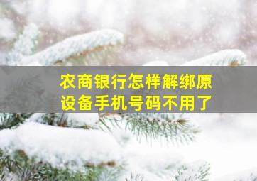 农商银行怎样解绑原设备手机号码不用了