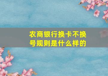 农商银行换卡不换号规则是什么样的