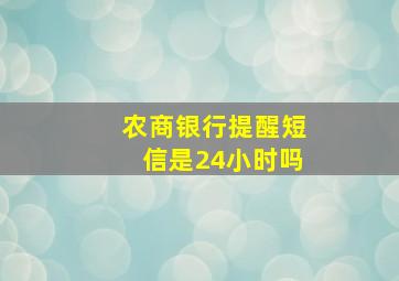 农商银行提醒短信是24小时吗