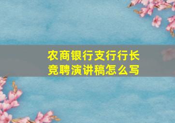 农商银行支行行长竞聘演讲稿怎么写