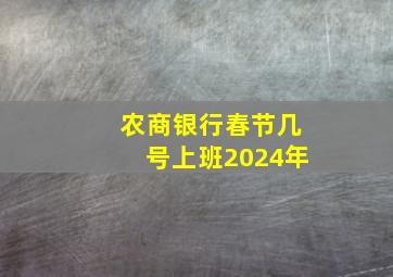 农商银行春节几号上班2024年