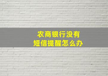 农商银行没有短信提醒怎么办