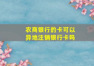 农商银行的卡可以异地注销银行卡吗