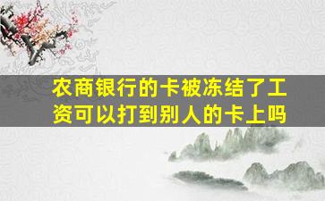 农商银行的卡被冻结了工资可以打到别人的卡上吗