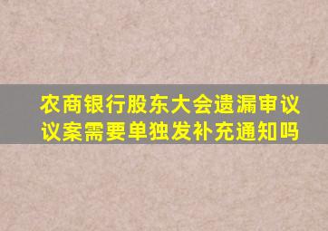 农商银行股东大会遗漏审议议案需要单独发补充通知吗