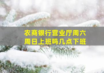 农商银行营业厅周六周日上班吗几点下班