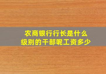 农商银行行长是什么级别的干部呢工资多少