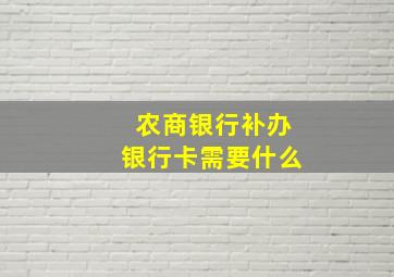 农商银行补办银行卡需要什么